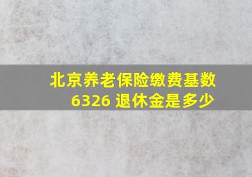 北京养老保险缴费基数6326 退休金是多少